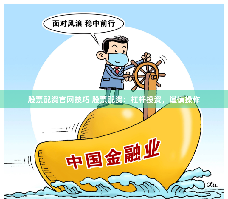 股票配资官网技巧 股票配资：杠杆投资，谨慎操作