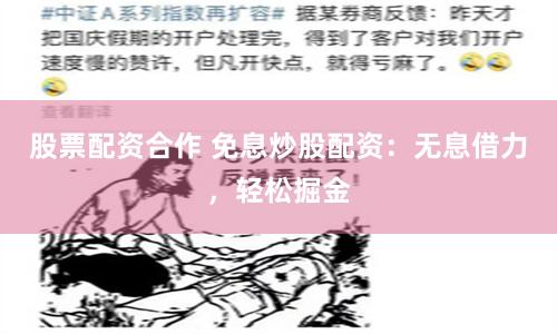 股票配资合作 免息炒股配资：无息借力，轻松掘金