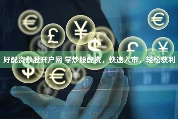 好配资炒股开户网 学炒股配资，快速入市，轻松获利