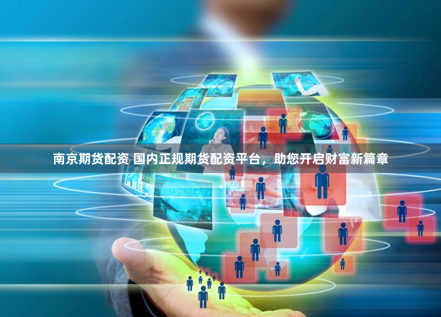南京期货配资 国内正规期货配资平台，助您开启财富新篇章
