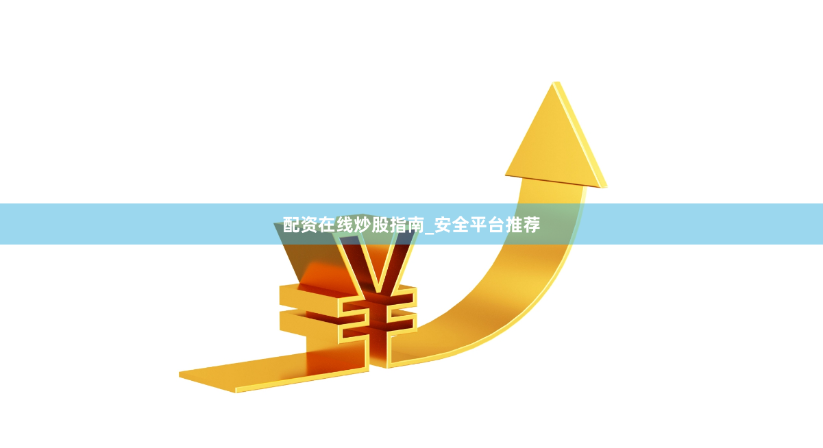 配资在线炒股指南_安全平台推荐