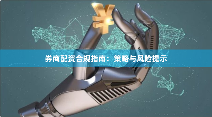 券商配资合规指南：策略与风险提示