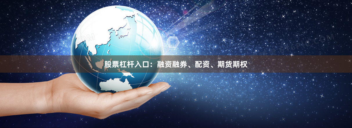 股票杠杆入口：融资融券、配资、期货期权