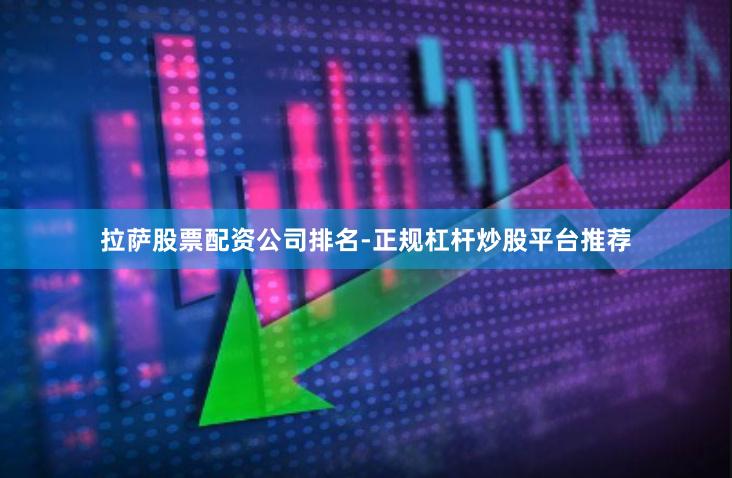 拉萨股票配资公司排名-正规杠杆炒股平台推荐